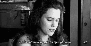 I just can't have any social life right now.