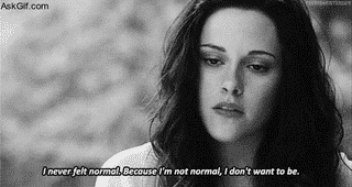 I never felt normal, Because i'm not normal, I don't want to be.