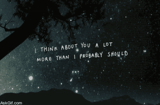 I think about you a lot more than I probably should.