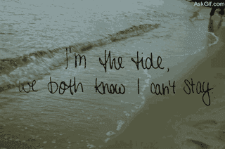 I'm the tide we both know I can't stay.