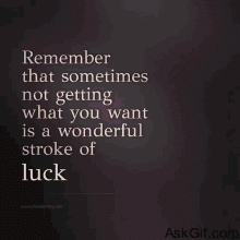 Remember that sometimes not getting what you want is a wonderful stroke of luck.