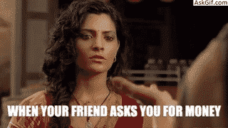 When your friend asks you for Money.