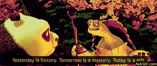 Yesterday is history,  Tomorrow is a mystery, Today is a gift.
