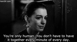 You're only human, you don't have to have it together every minute of every day.