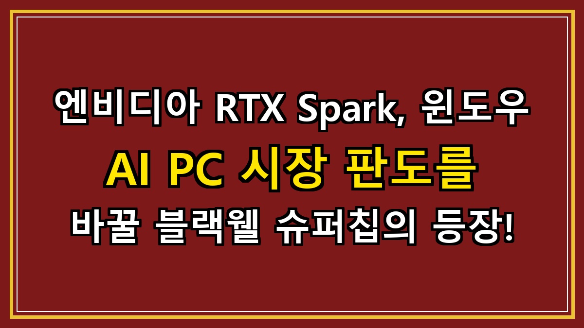 엔비디아 RTX Spark, 윈도우 AI PC 시장 판도를 바꿀 블랙웰 슈퍼칩의 등장!