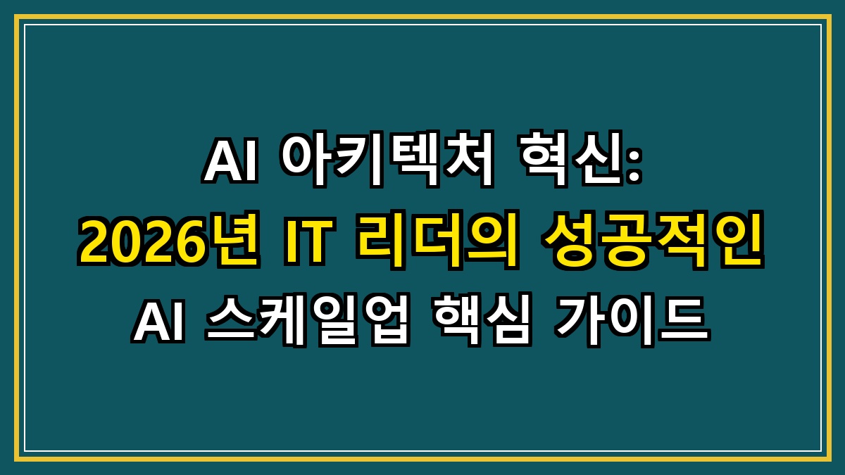 AI 아키텍처 혁신: 2026년 IT 리더의 성공적인 AI 스케일업 핵심 가이드