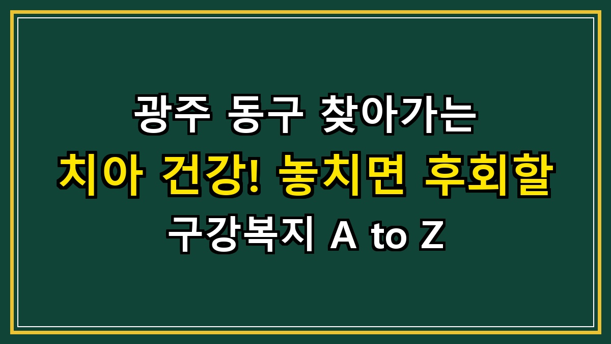 광주 동구 찾아가는 치아 건강! 놓치면 후회할 구강복지 A to Z