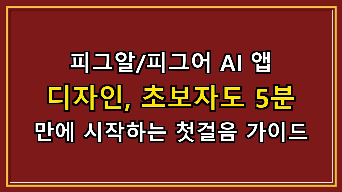 피그알/피그어 AI 앱 디자인, 초보자도 5분 만에 시작하는 첫걸음 가이드
