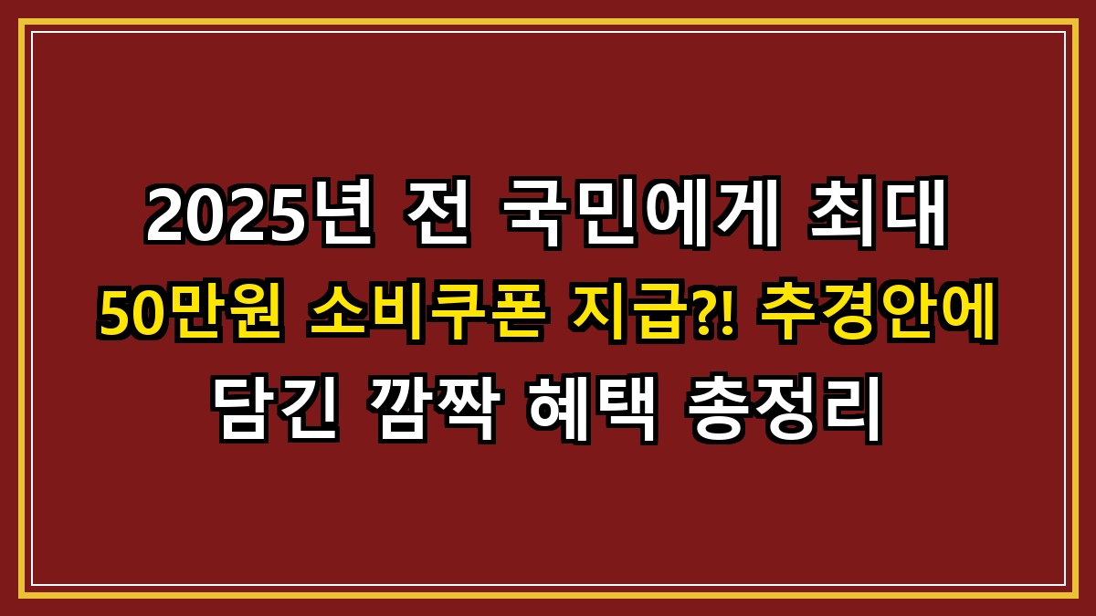 2025년 전 국민에게 최대 50만원 소비쿠폰 지급?! 추경안에 담긴 깜짝 혜택 총정리