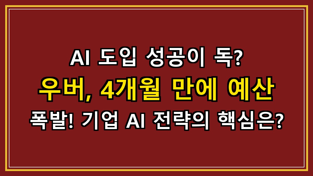 AI 도입 성공이 독? 우버, 4개월 만에 예산 폭발! 기업 AI 전략의 핵심은?