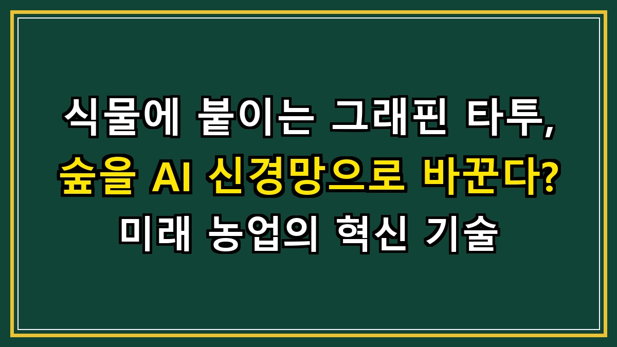 식물에 붙이는 그래핀 타투, 숲을 AI 신경망으로 바꾼다? 미래 농업의 혁신 기술