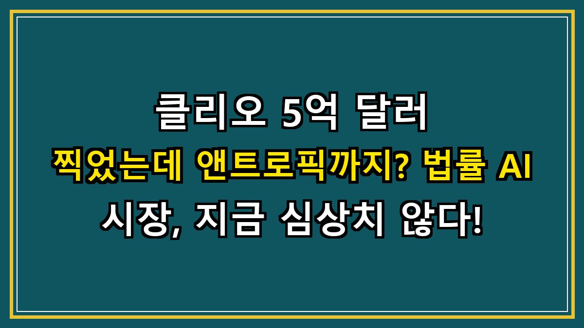 클리오 5억 달러 찍었는데 앤트로픽까지? 법률 AI 시장, 지금 심상치 않다!