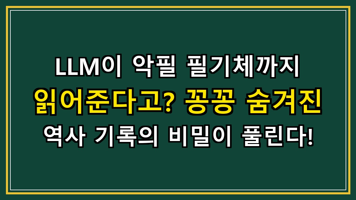 LLM이 악필 필기체까지 읽어준다고? 꽁꽁 숨겨진 역사 기록의 비밀이 풀린다!