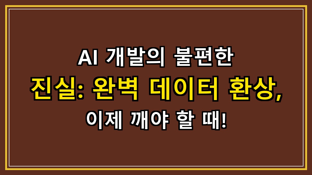 AI 개발의 불편한 진실: 완벽 데이터 환상, 이제 깨야 할 때!