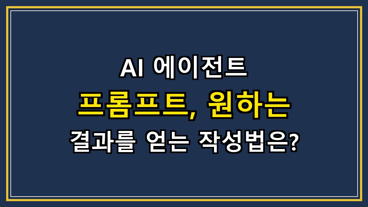 AI 에이전트 프롬프트, 원하는 결과를 얻는 작성법은?