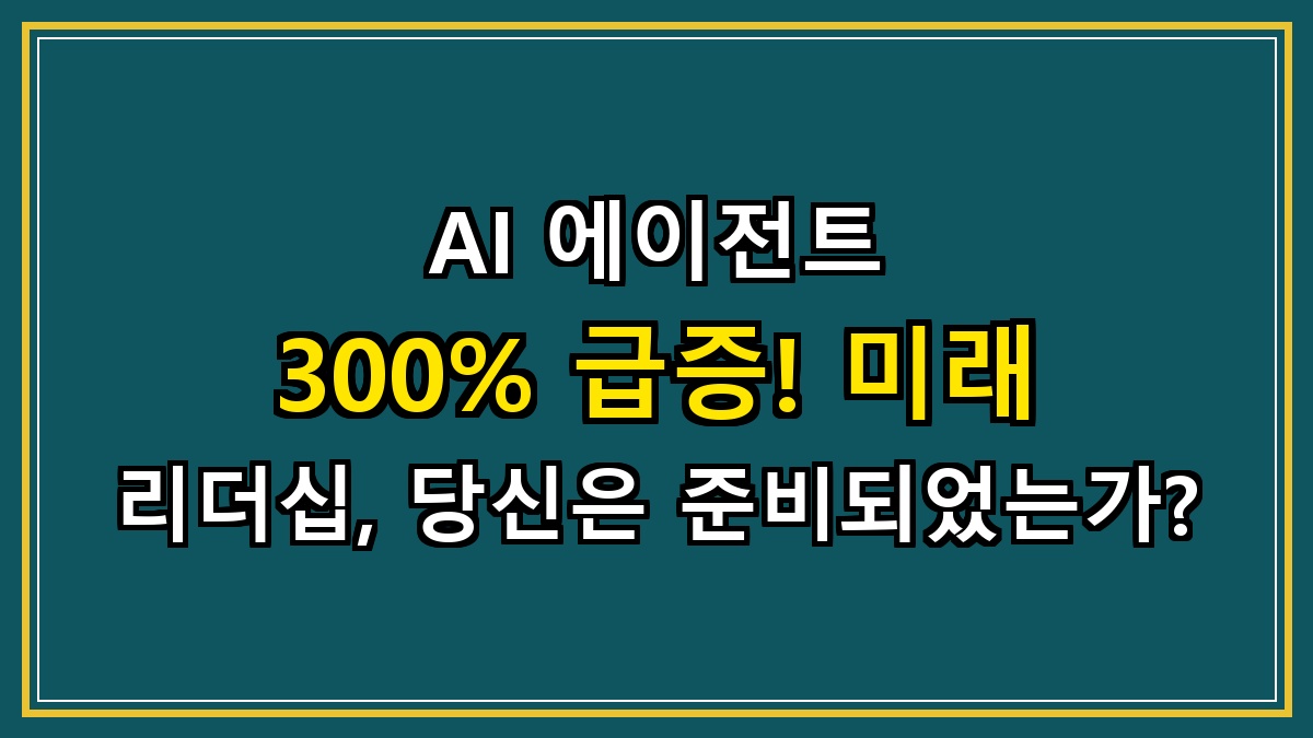 AI 에이전트 300% 급증! 미래 리더십, 당신은 준비되었는가?