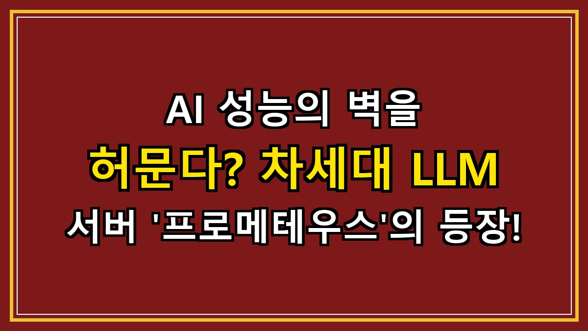 AI 성능의 벽을 허문다? 차세대 LLM 서버 '프로메테우스'의 등장!