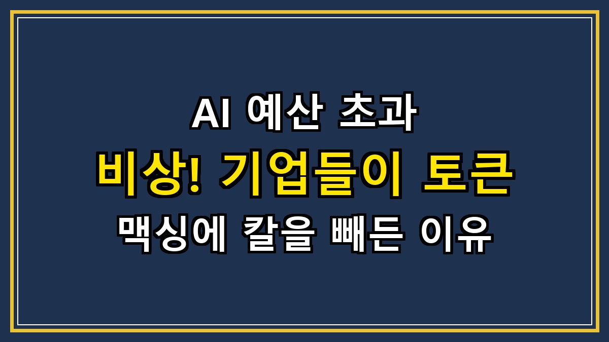 AI 예산 초과 비상! 기업들이 토큰 맥싱에 칼을 빼든 이유