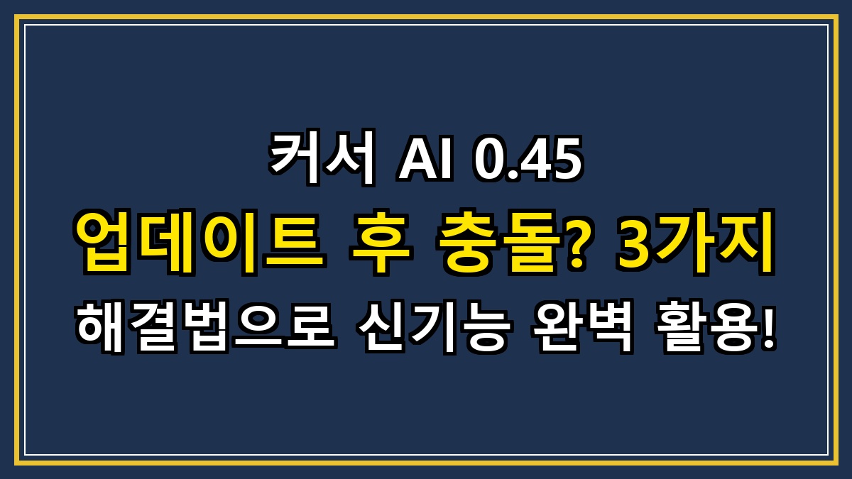 커서 AI 0.45 업데이트 후 충돌? 3가지 해결법으로 신기능 완벽 활용!