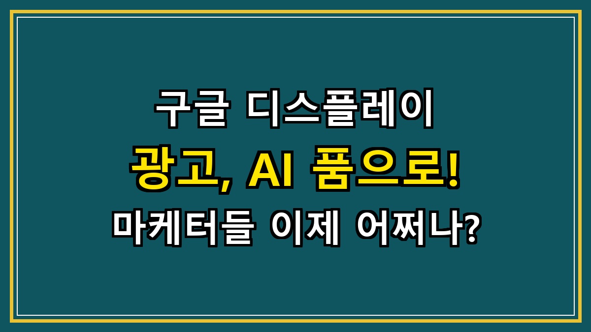 구글 디스플레이 광고, AI 품으로! 마케터들 이제 어쩌나?