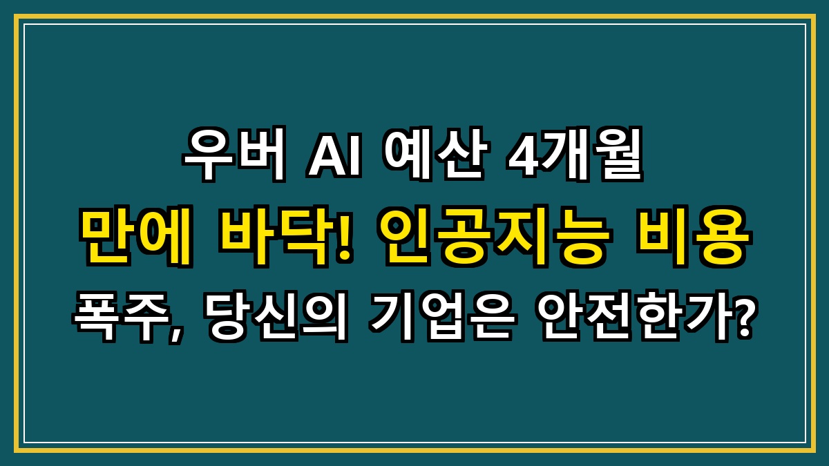 우버 AI 예산 4개월 만에 바닥! 인공지능 비용 폭주, 당신의 기업은 안전한가?