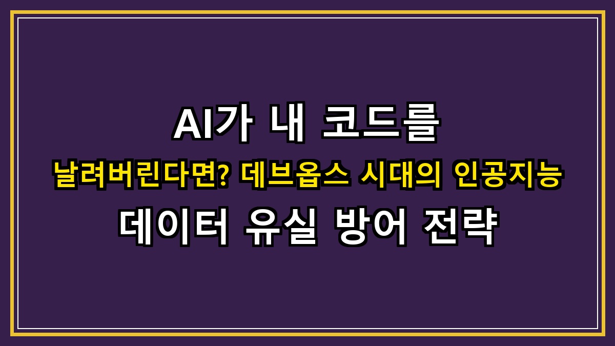 AI가 내 코드를 날려버린다면? 데브옵스(DevOps) 시대의 인공지능 데이터 유실 방어 전략