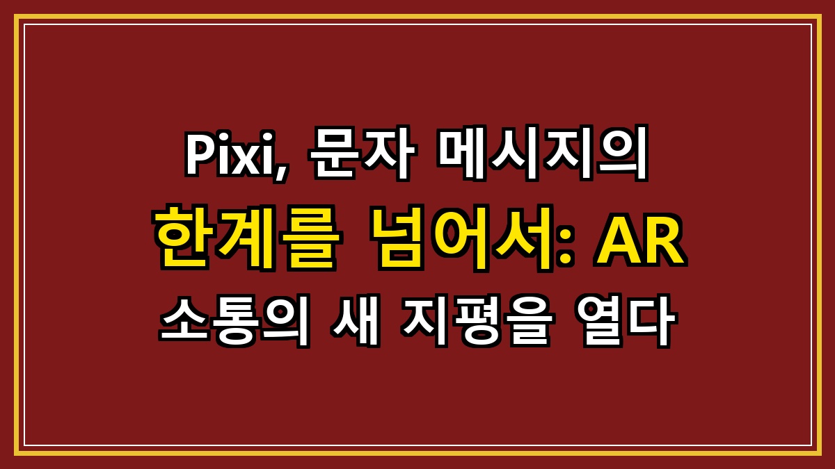Pixi, 문자 메시지의 한계를 넘어서: AR 소통의 새 지평을 열다