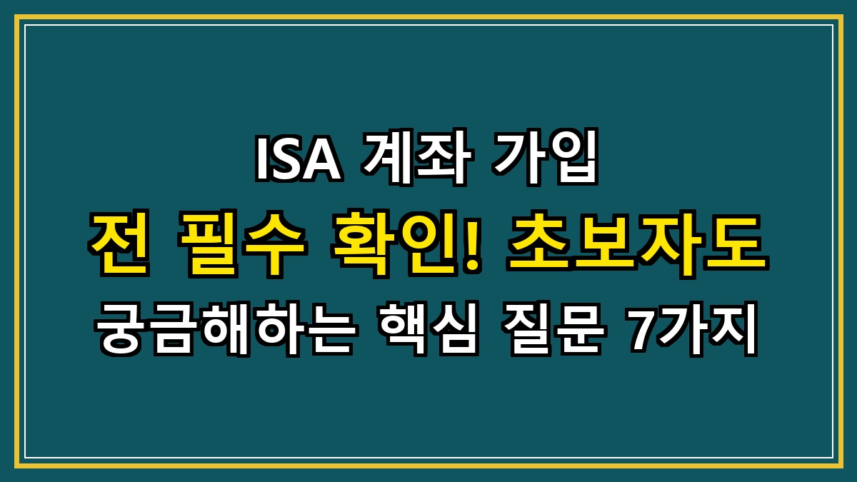 ISA 계좌 가입 전 필수 확인! 초보자도 궁금해하는 핵심 질문 7가지