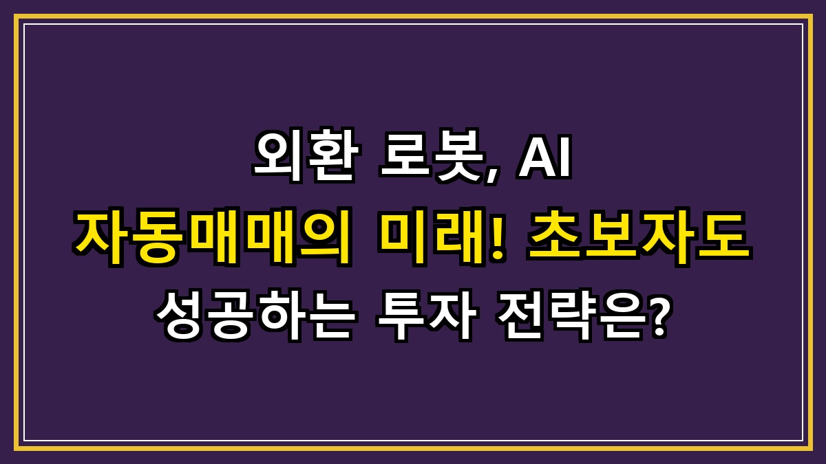 외환 로봇, AI 자동매매의 미래! 초보자도 성공하는 투자 전략은?