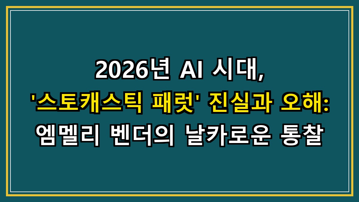 2026년 AI 시대, '스토캐스틱 패럿' 진실과 오해: 엠멜리 벤더의 날카로운 통찰