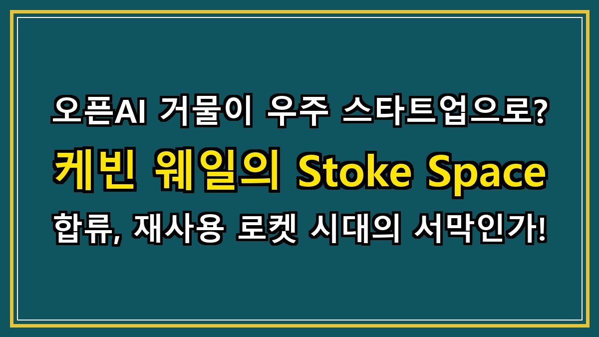 오픈AI 거물이 우주 스타트업으로? 케빈 웨일의 Stoke Space 합류, 재사용 로켓 시대의 서막인가!