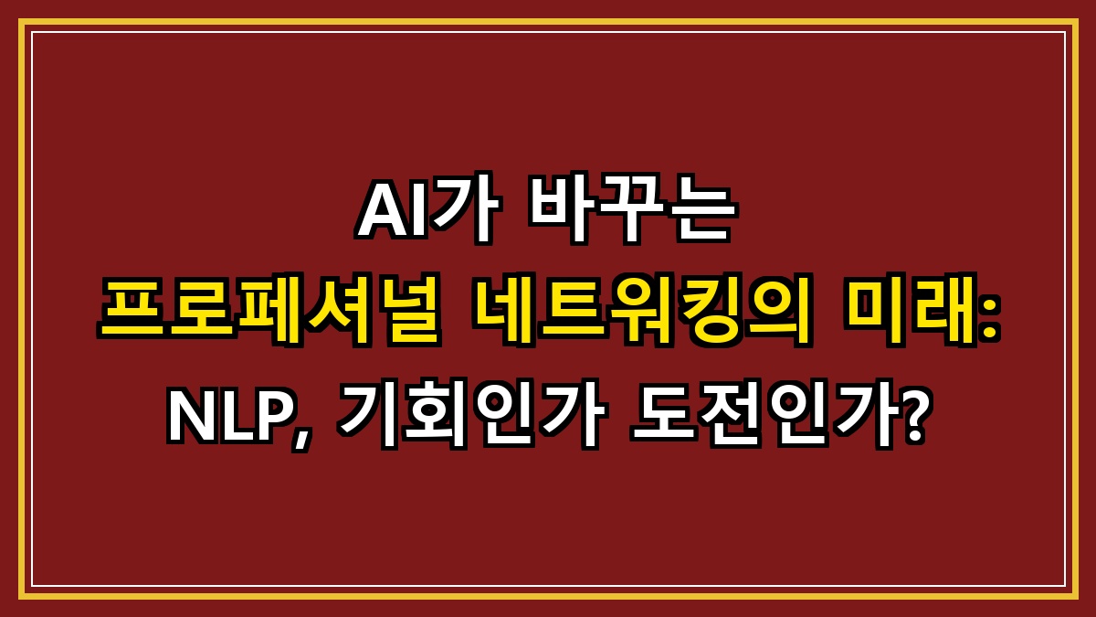 AI가 바꾸는 프로페셔널 네트워킹의 미래: NLP, 기회인가 도전인가?