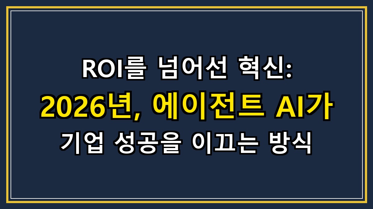 ROI를 넘어선 혁신: 2026년, 에이전트 AI가 기업 성공을 이끄는 방식