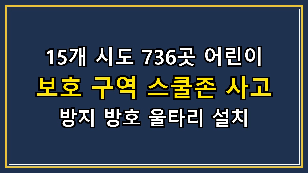15개 시도 736곳 어린이 보호 구역 스쿨존 사고 방지 방호 울타리 설치 