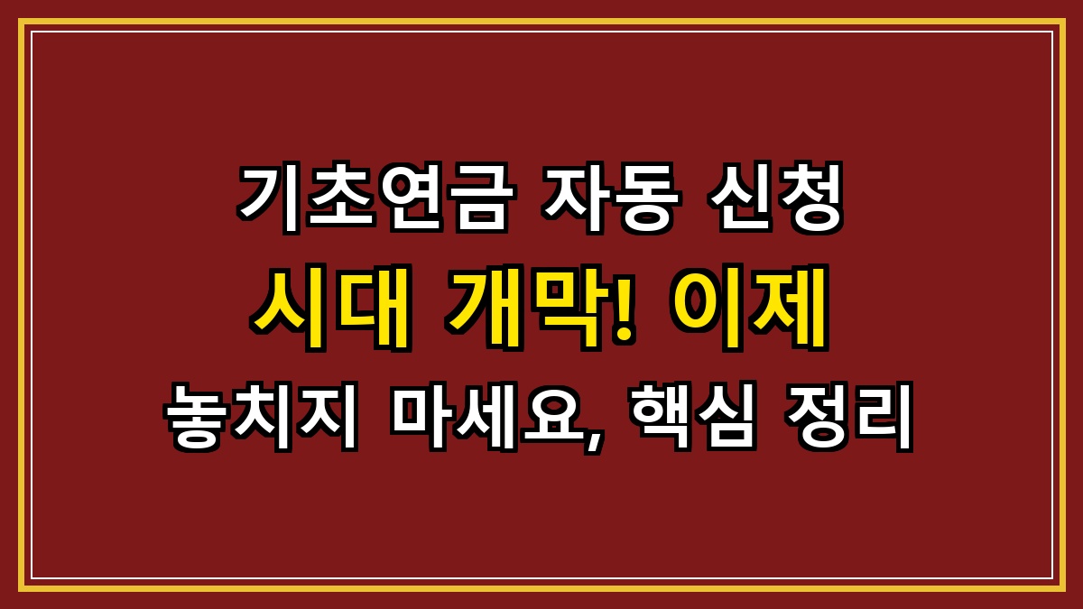 기초연금 자동 신청 시대 개막! 이제 놓치지 마세요, 핵심 정리