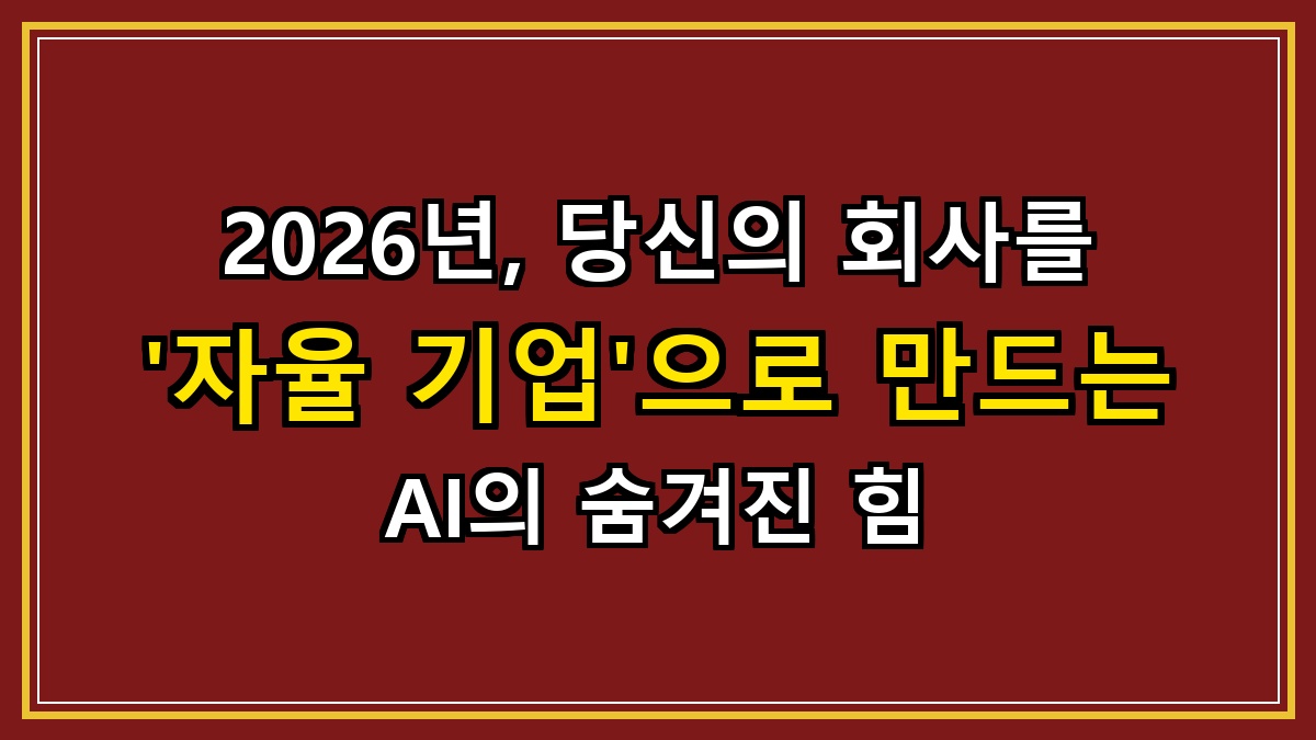 2026년, 당신의 회사를 '자율 기업'으로 만드는 AI의 숨겨진 힘