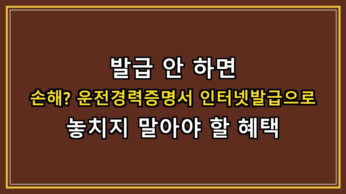 발급 안 하면 손해? 운전경력증명서 인터넷발급으로 놓치지 말아야 할 혜택