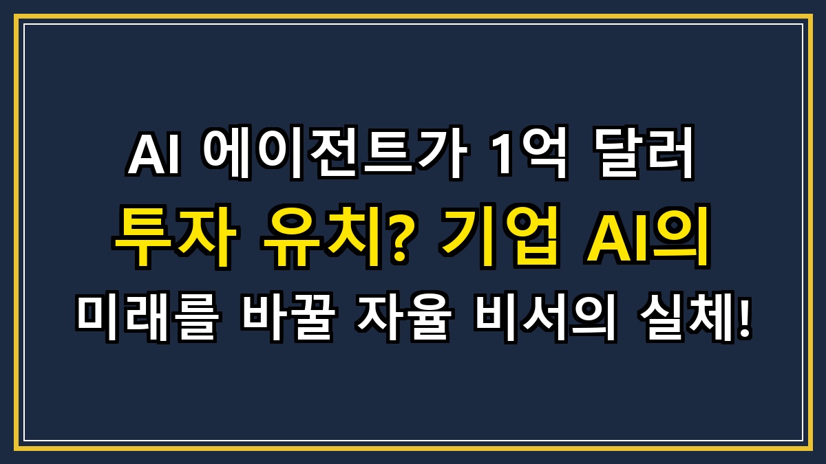 AI 에이전트가 1억 달러 투자 유치? 기업 AI의 미래를 바꿀 자율 비서의 실체!