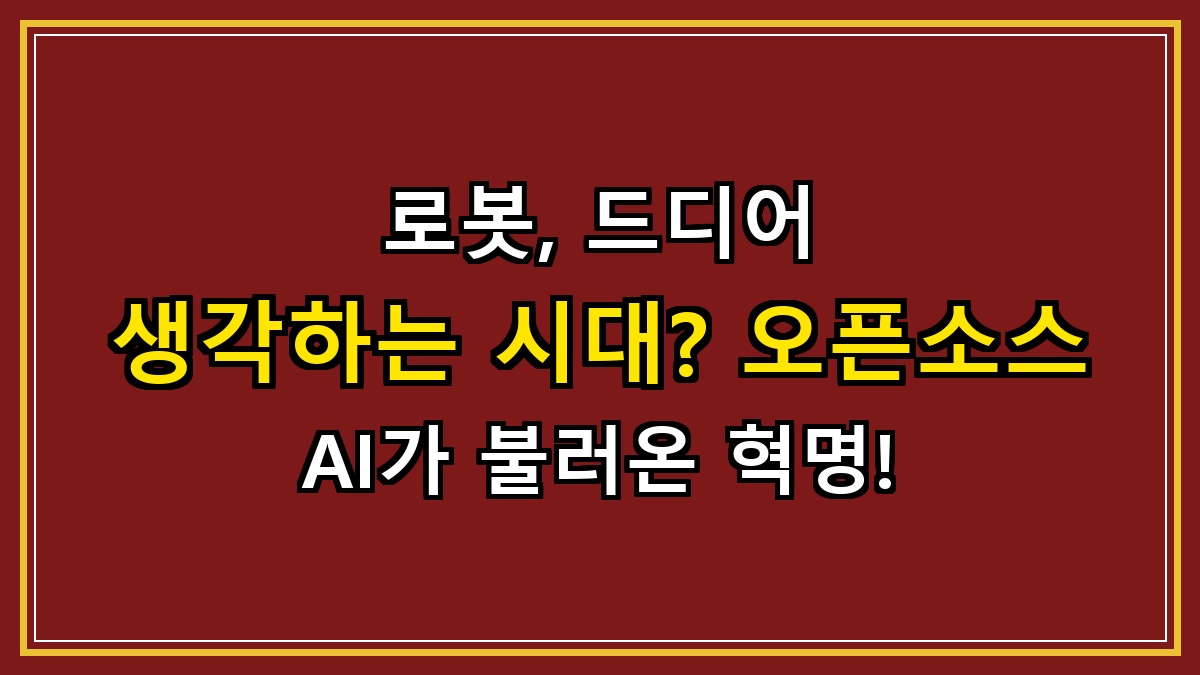 로봇, 드디어 생각하는 시대? 오픈소스 AI가 불러온 혁명!