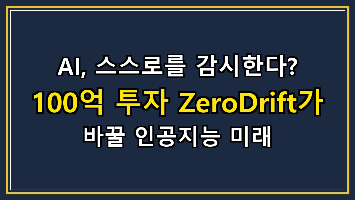 AI, 스스로를 감시한다? 100억 투자 ZeroDrift가 바꿀 인공지능 미래