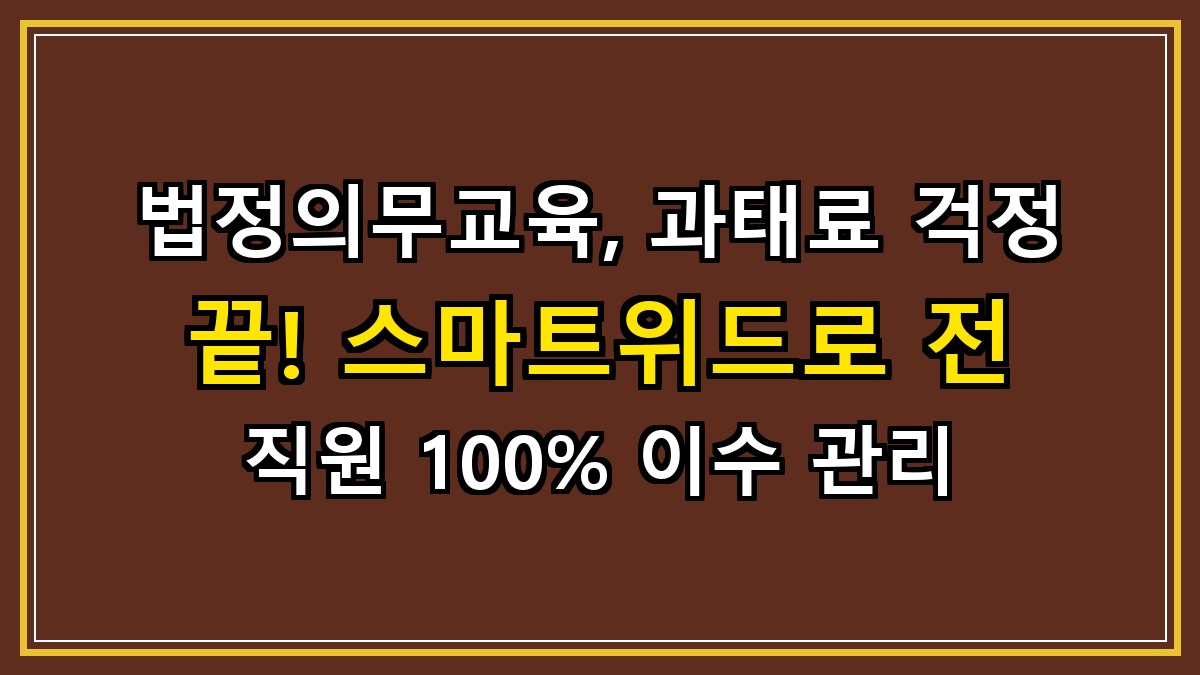 법정의무교육, 과태료 걱정 끝! 스마트위드로 전 직원 100% 이수 관리
