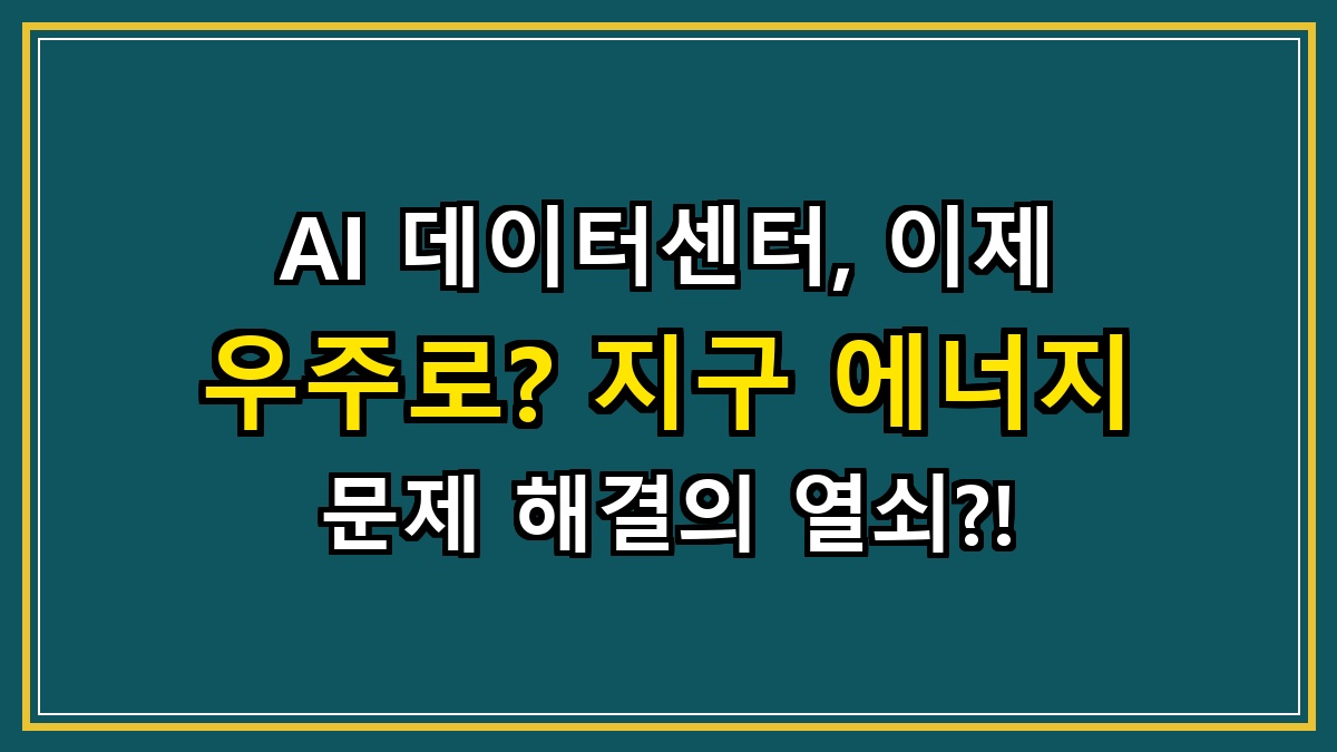 AI 데이터센터, 이제 우주로? 지구 에너지 문제 해결의 열쇠?!