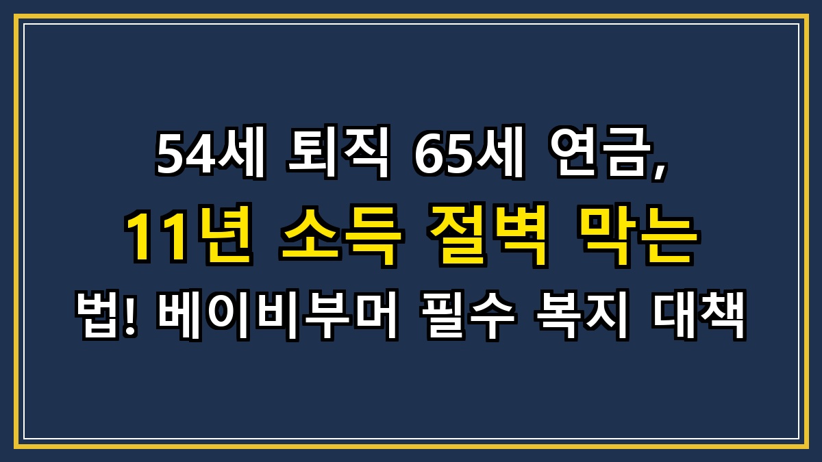 54세 퇴직 65세 연금, 11년 소득 절벽 막는 법! 베이비부머 필수 복지 대책