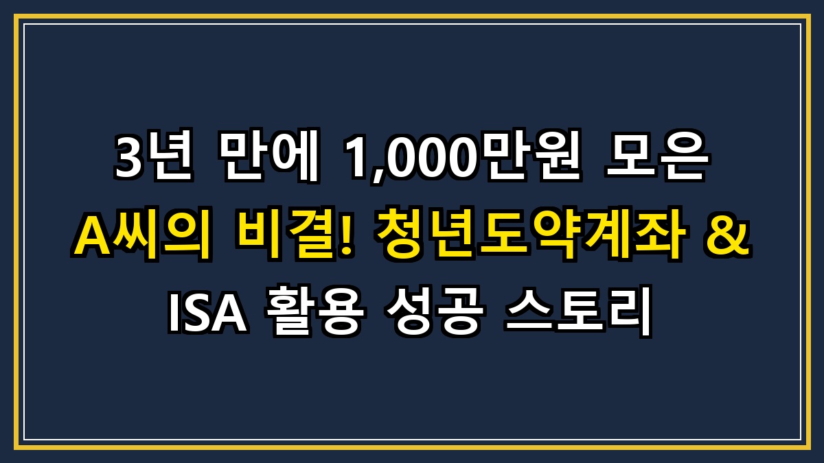 3년 만에 1,000만원 모은 A씨의 비결! 청년도약계좌 & ISA 활용 성공 스토리