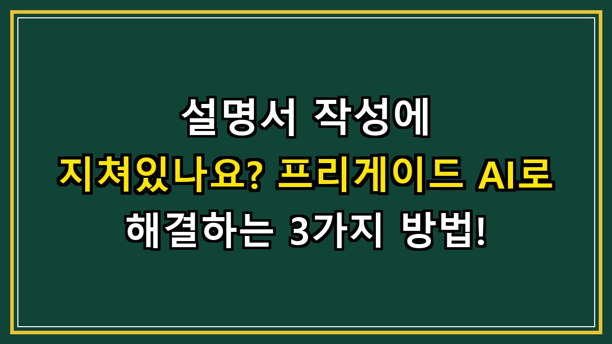 설명서 작성에 지쳐있나요? 프리게이드 AI로 해결하는 3가지 방법!