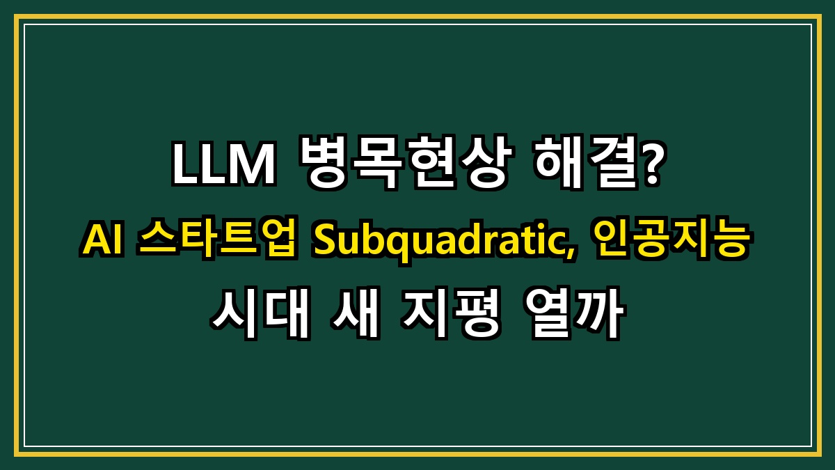 LLM 병목현상 해결? AI 스타트업 Subquadratic, 인공지능 시대 새 지평 열까