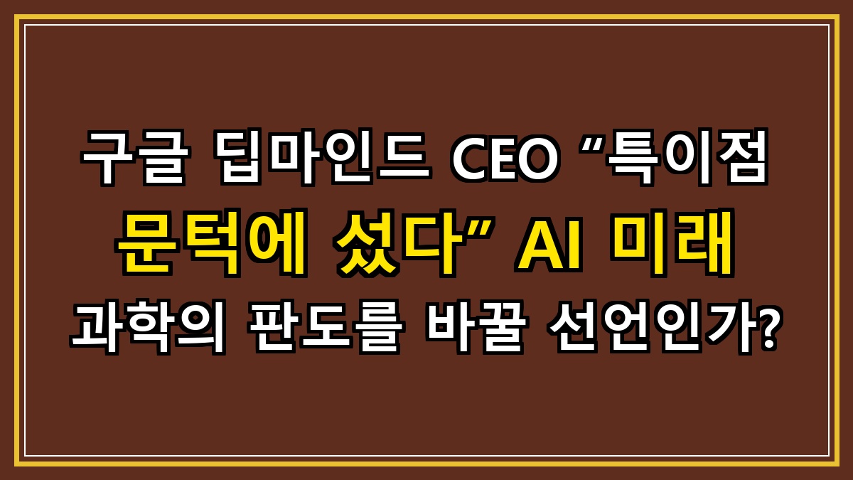 구글 딥마인드 CEO “특이점 문턱에 섰다” AI 미래 과학의 판도를 바꿀 선언인가?
