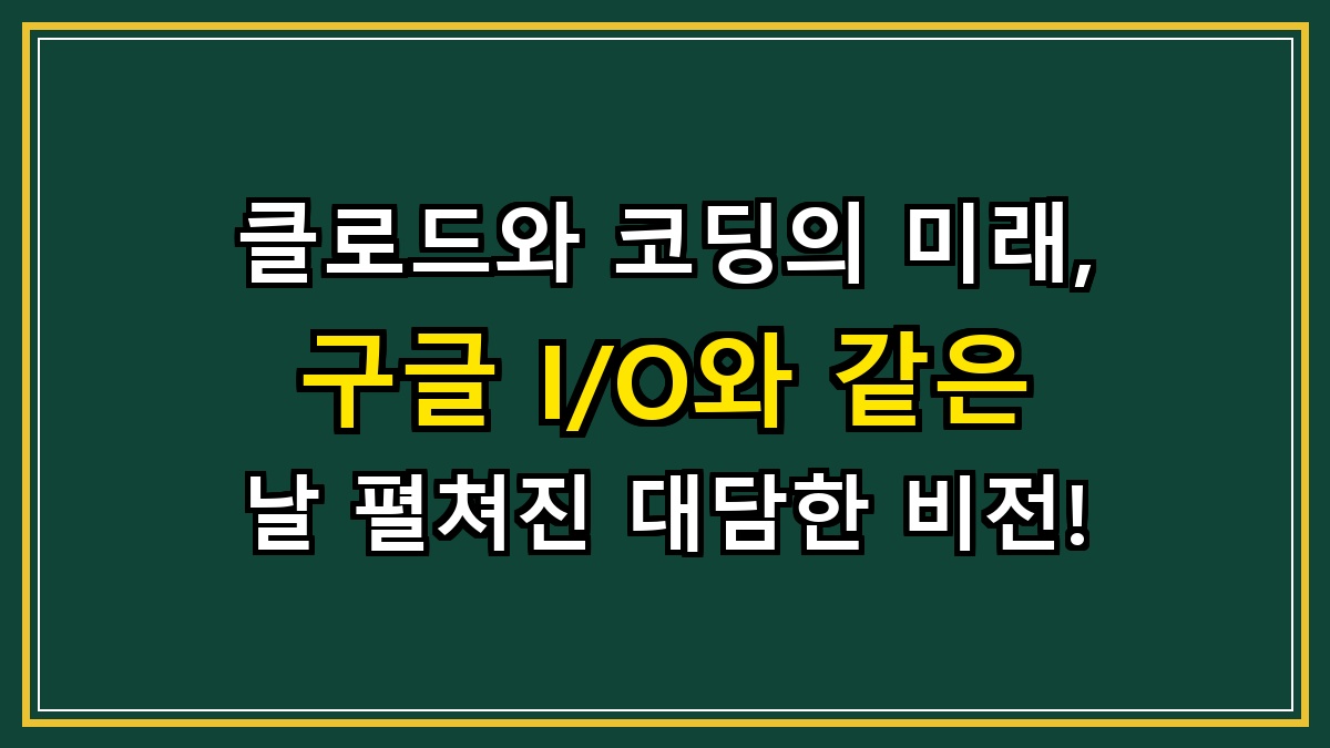 클로드와 코딩의 미래, 구글 I/O와 같은 날 펼쳐진 대담한 비전!