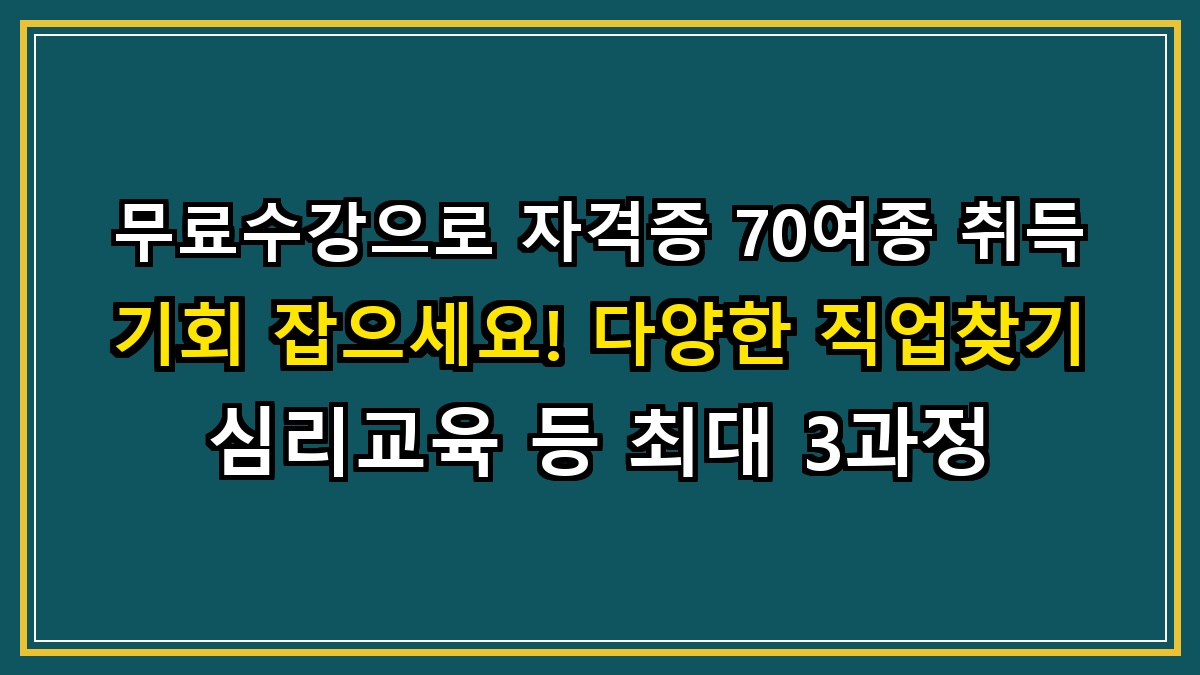 무료수강으로 자격증 70여종 취득 기회 잡으세요! 다양한 직업찾기 심리교육 등 최대 3과정 