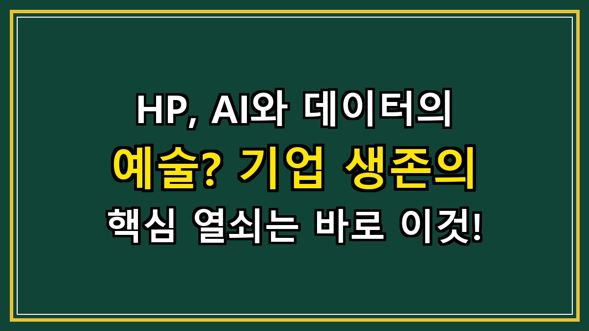HP, AI와 데이터의 예술? 기업 생존의 핵심 열쇠는 바로 이것!